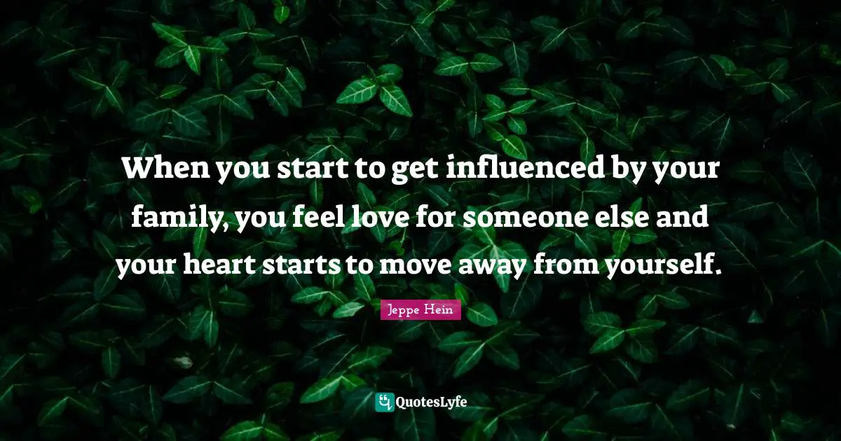 When you start to get influenced by your family, you feel love for someone else and your heart starts to move away from yourself.