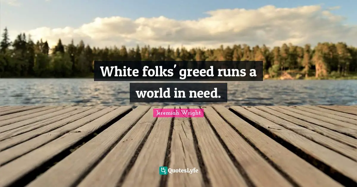 White folks' greed runs a world in need.