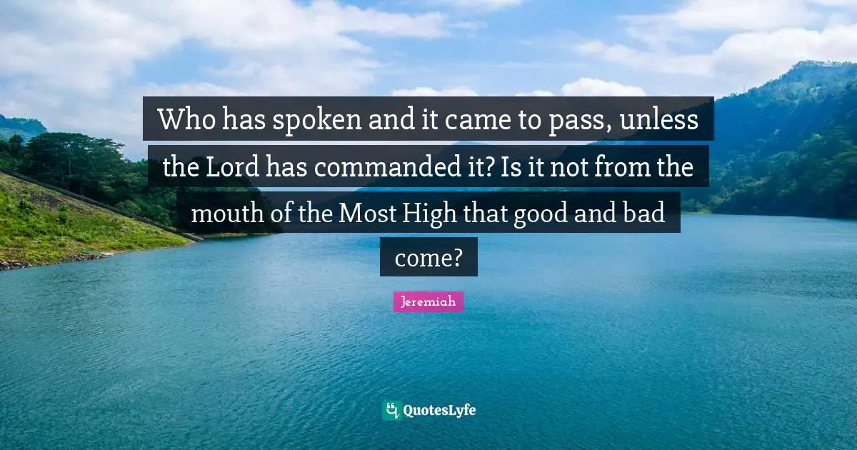 Who has spoken and it came to pass, unless the Lord has commanded it? Is it not from the mouth of the Most High that good and bad come?