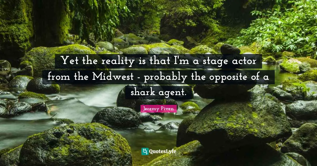 Yet the reality is that I'm a stage actor from the Midwest - probably the opposite of a shark agent.