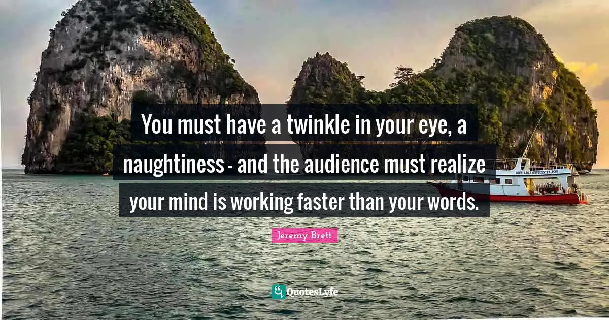 Twinkle Quotes: "You must have a twinkle in your eye, a naughtiness - and the audience must realize your mind is working faster than your words."