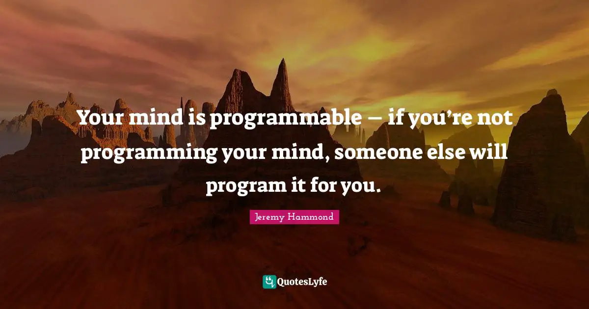 Mind Programming Quotes: "Your mind is programmable – if you’re not programming your mind, someone else will program it for you."