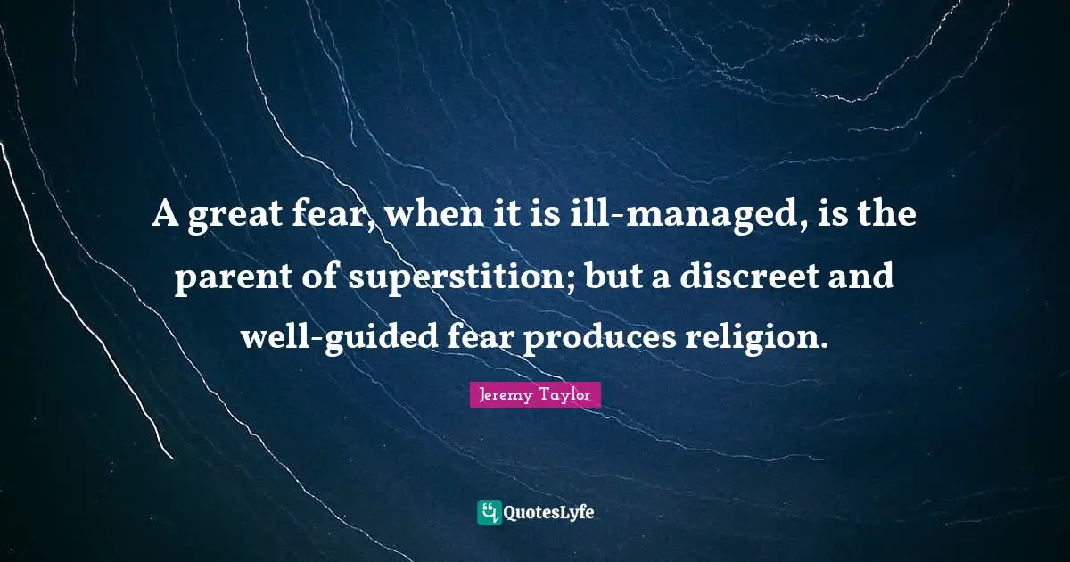 Discreet Quotes: "A great fear, when it is ill-managed, is the parent of superstition; but a discreet and well-guided fear produces religion."