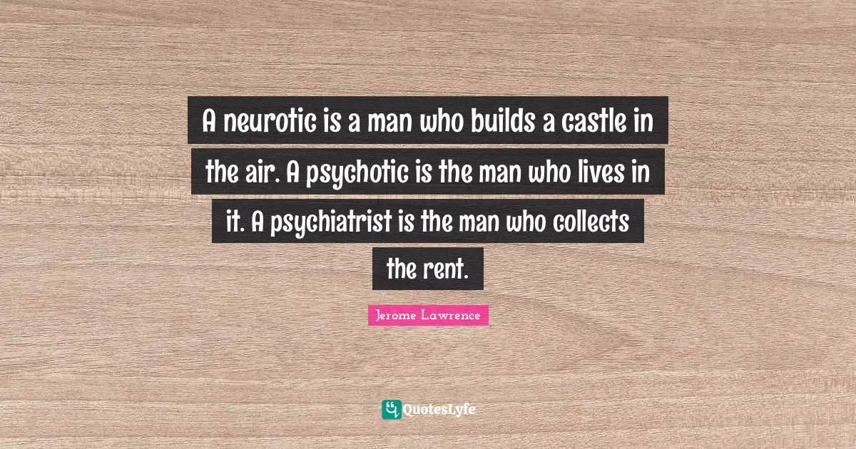 D.H. Lawrence Quotes: "A neurotic is a man who builds a castle in the air. A psychotic is the man who lives in it. A psychiatrist is the man who collects the rent."