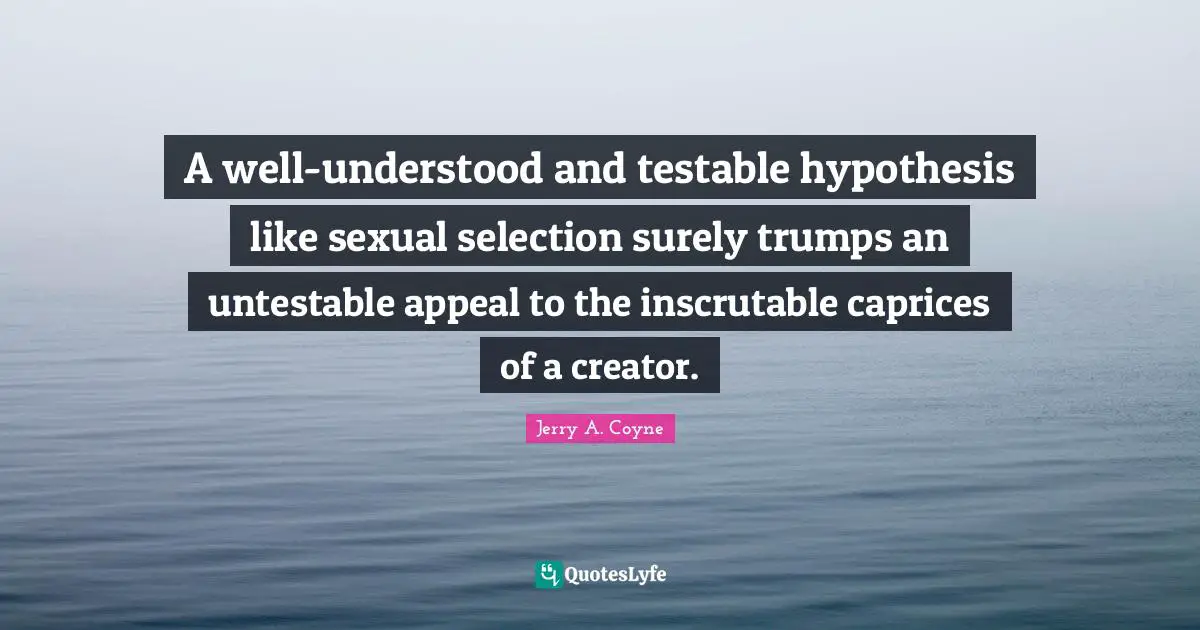 Inscrutable Quotes: "A well-understood and testable hypothesis like sexual selection surely trumps an untestable appeal to the inscrutable caprices of a creator."