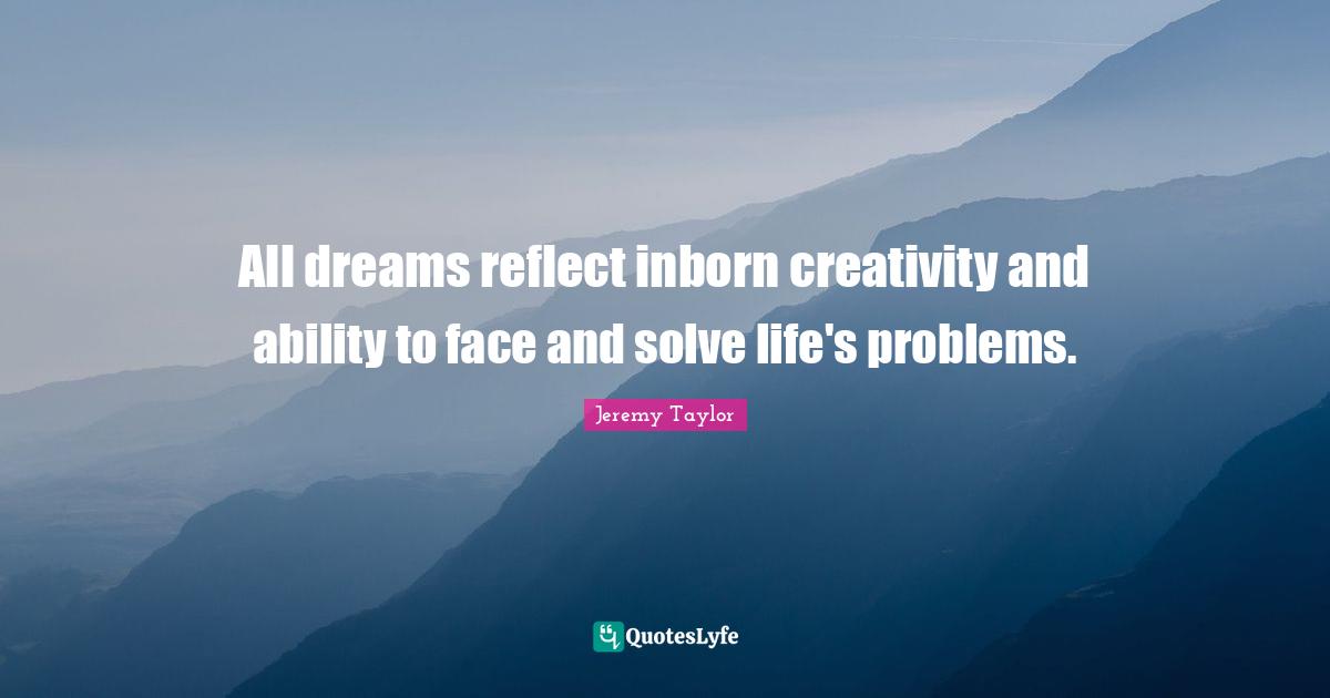All dreams reflect inborn creativity and ability to face and solve life's problems.