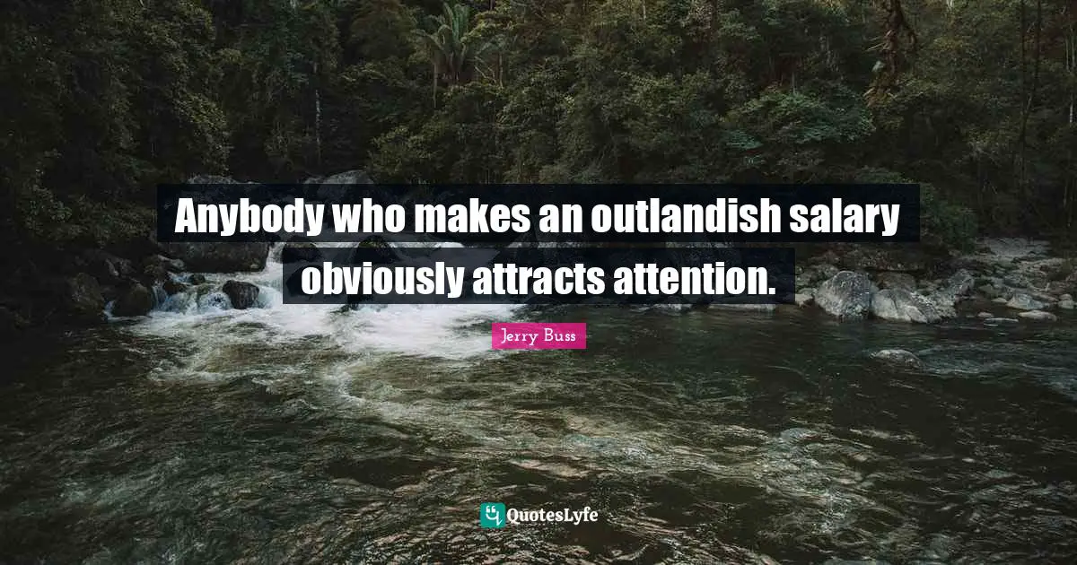 Jerry Buss Quotes: "Anybody who makes an outlandish salary obviously attracts attention."