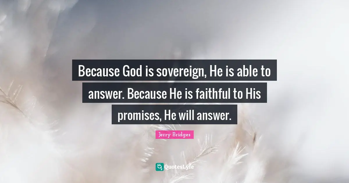 Because God is sovereign, He is able to answer. Because He is faithful to His promises, He will answer.