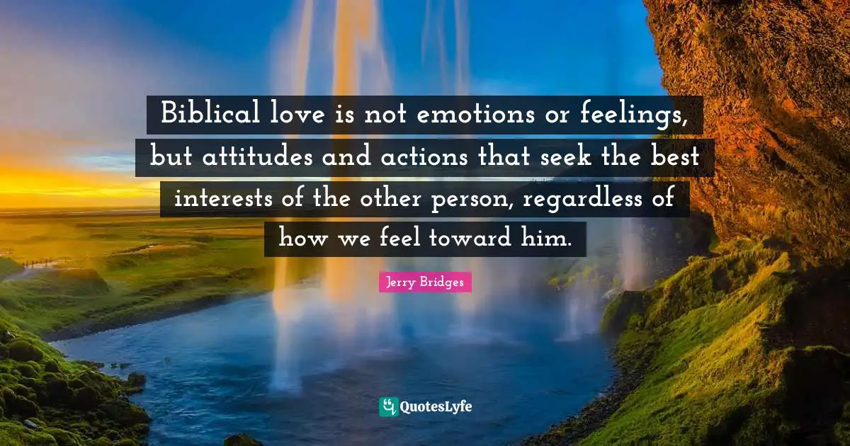 Biblical love is not emotions or feelings, but attitudes and actions that seek the best interests of the other person, regardless of how we feel toward him.