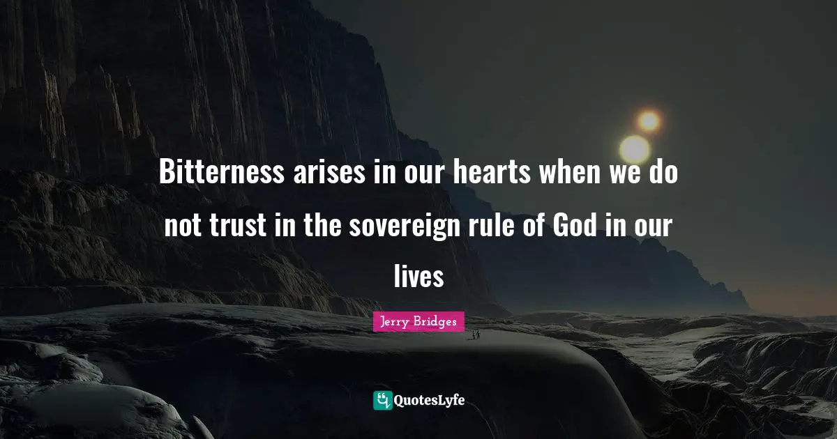 Bitterness arises in our hearts when we do not trust in the sovereign rule of God in our lives