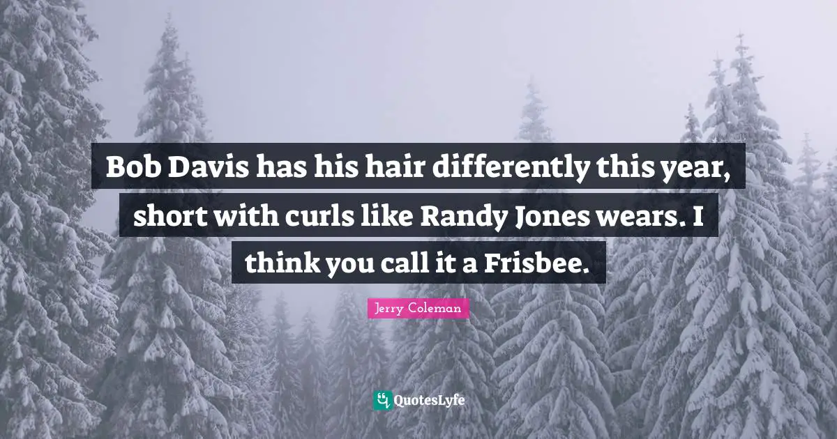 Curls Quotes: "Bob Davis has his hair differently this year, short with curls like Randy Jones wears. I think you call it a Frisbee."
