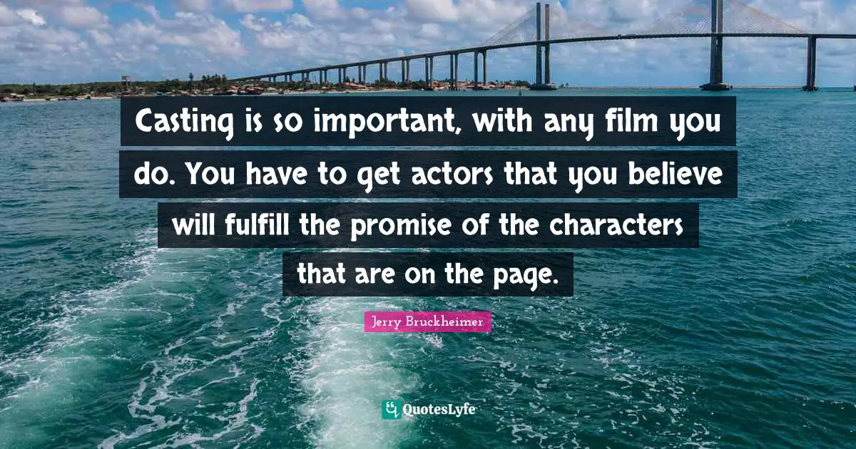 Casting is so important, with any film you do. You have to get actors that you believe will fulfill the promise of the characters that are on the page.