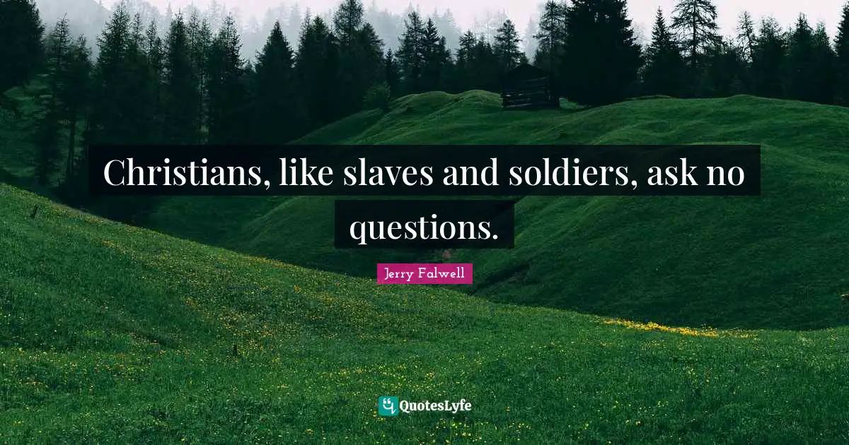 Jerry Falwell Quotes: "Christians, like slaves and soldiers, ask no questions."