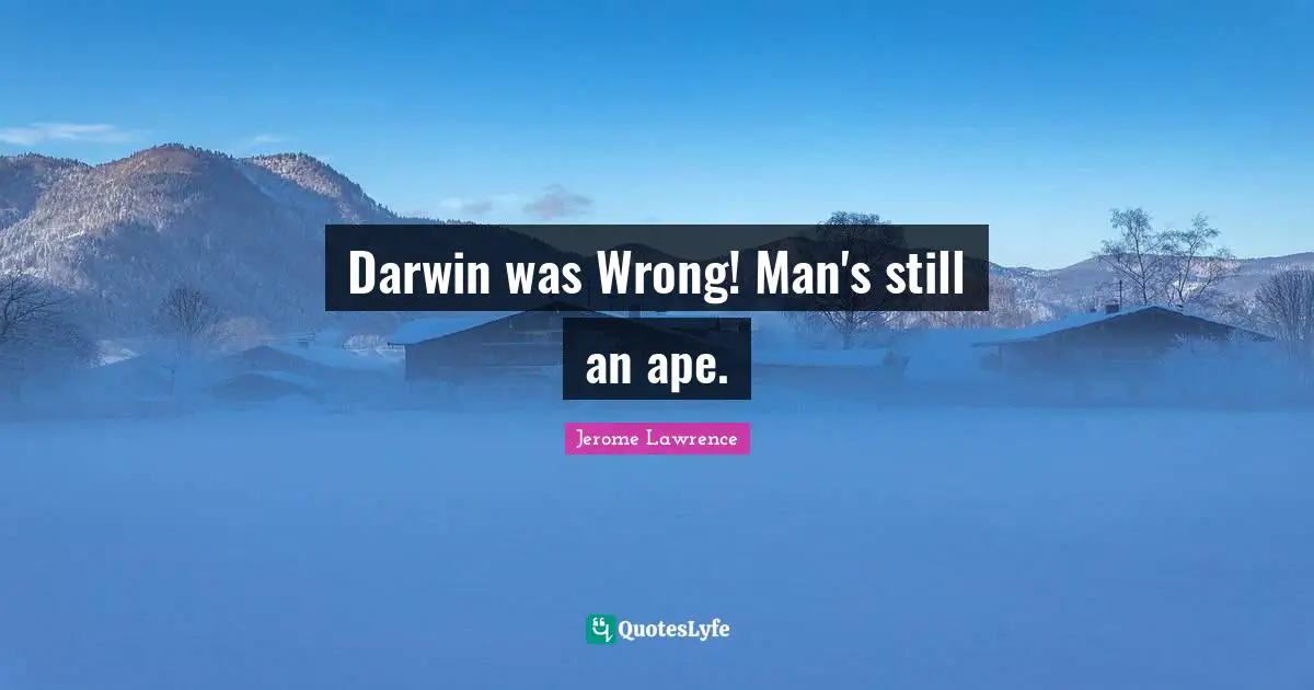 Jerome Lawrence Quotes: "Darwin was Wrong! Man's still an ape."