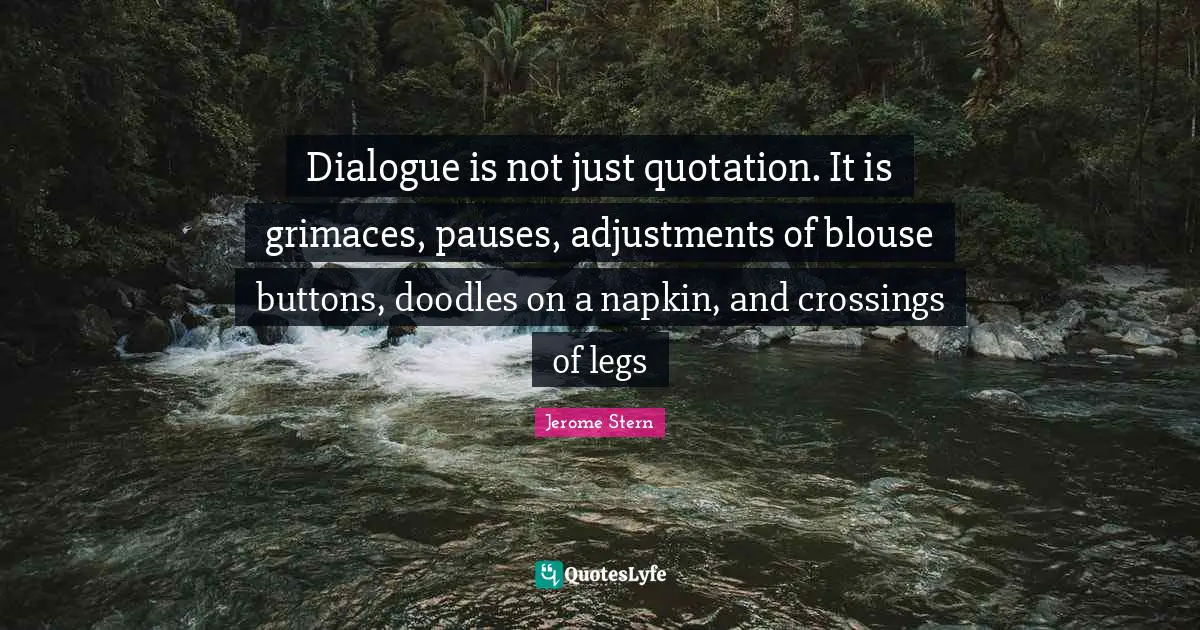 Napkins Quotes: "Dialogue is not just quotation. It is grimaces, pauses, adjustments of blouse buttons, doodles on a napkin, and crossings of legs"