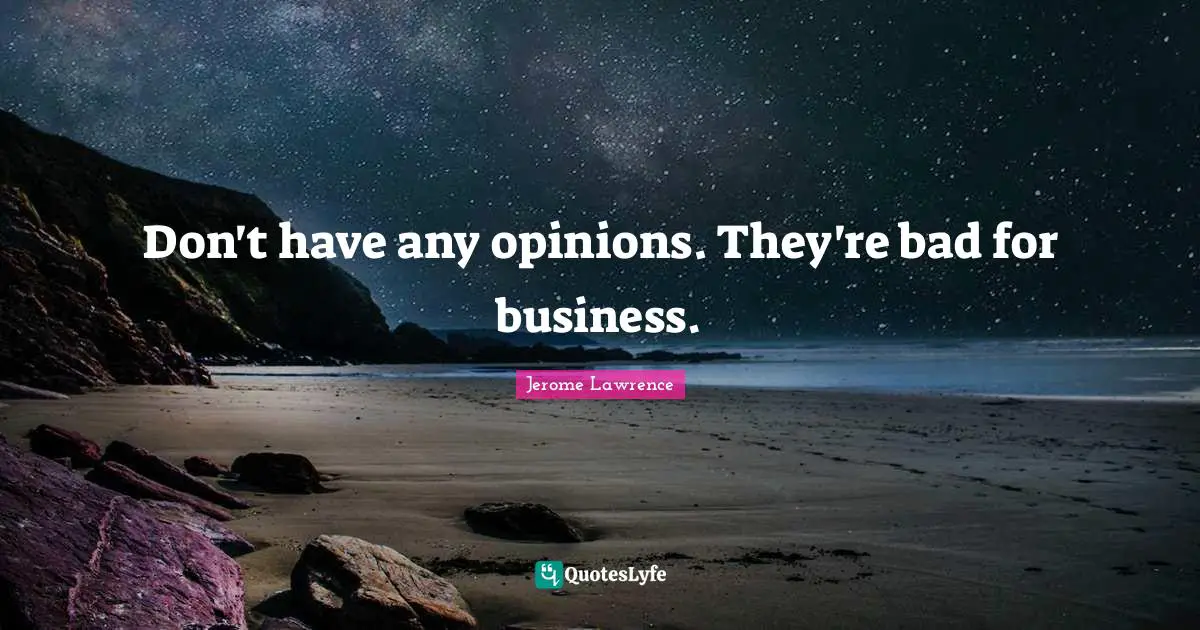 Jerome Lawrence Quotes: "Don't have any opinions. They're bad for business."