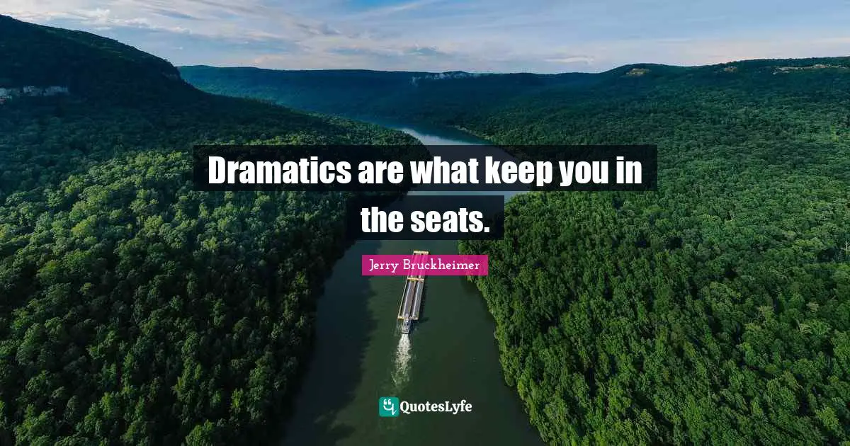 Dramatics are what keep you in the seats.