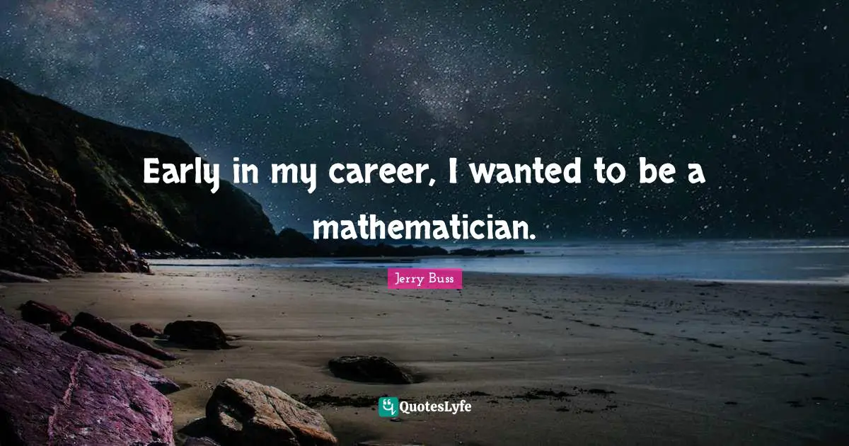 Jerry Buss Quotes: "Early in my career, I wanted to be a mathematician."