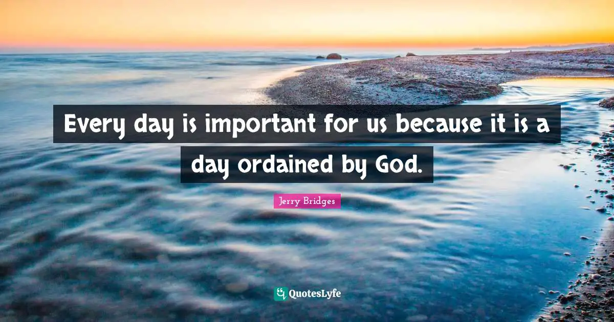 Every day is important for us because it is a day ordained by God.