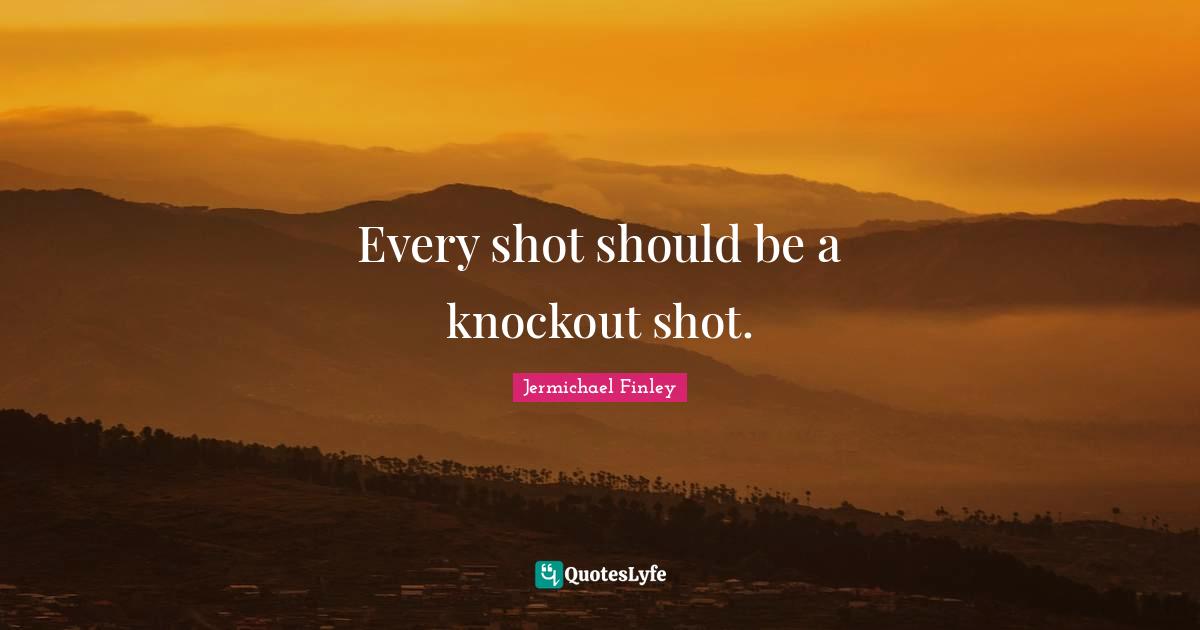 Jermichael Finley Quotes: "Every shot should be a knockout shot."