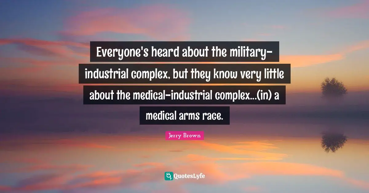 Everyone's heard about the military-industrial complex, but they know very little about the medical-industrial complex...(in) a medical arms race.
