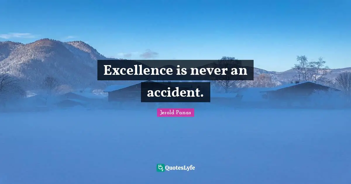 Excellence is never an accident.