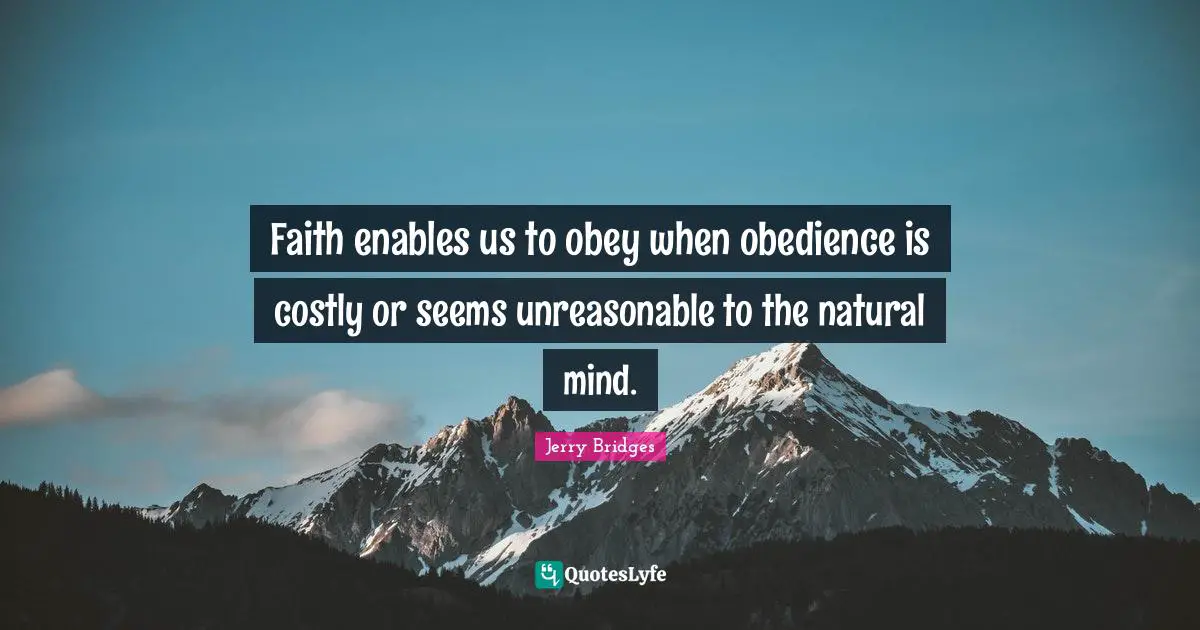 Unreasonable Quotes: "Faith enables us to obey when obedience is costly or seems unreasonable to the natural mind."