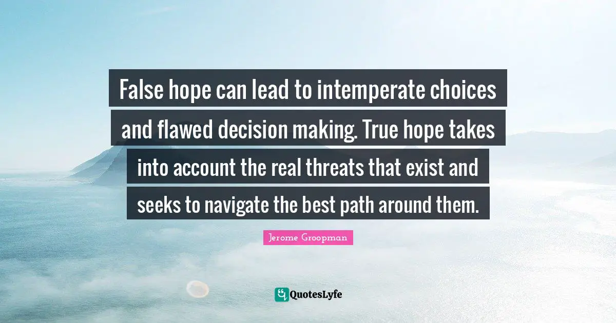Flawed Quotes: "False hope can lead to intemperate choices and flawed decision making. True hope takes into account the real threats that exist and seeks to navigate the best path around them."