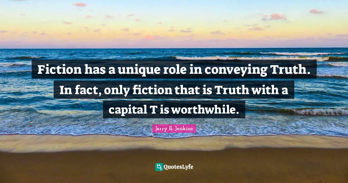 Fiction Quotes: "Fiction has a unique role in conveying Truth. In fact, only fiction that is Truth with a capital T is worthwhile."