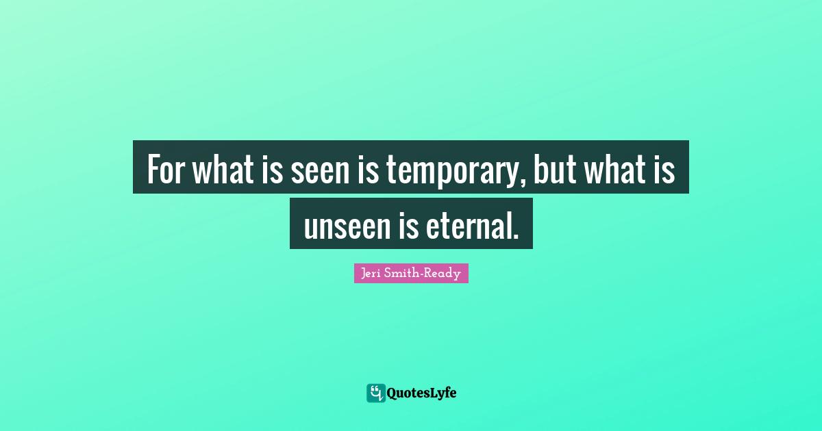 For what is seen is temporary, but what is unseen is eternal.