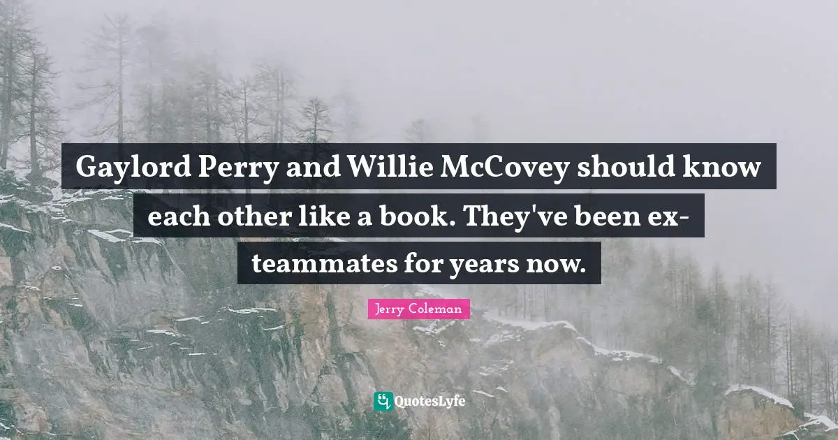 Jerry Coleman Quotes: "Gaylord Perry and Willie McCovey should know each other like a book. They've been ex-teammates for years now."