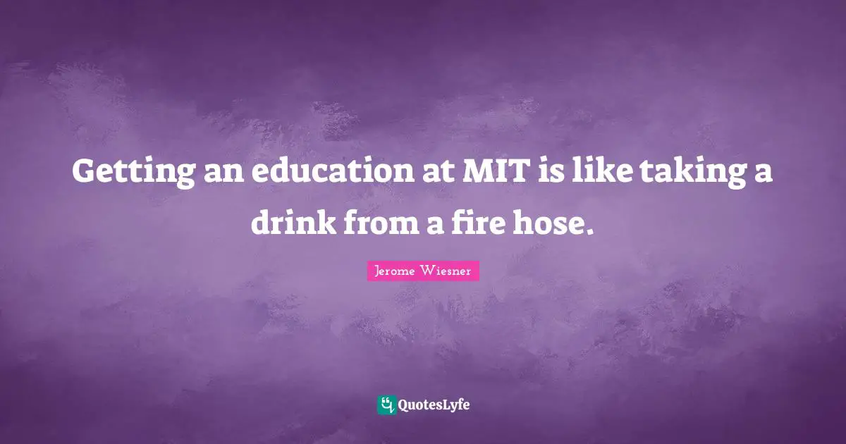 St. Jerome Quotes: "Getting an education at MIT is like taking a drink from a fire hose."