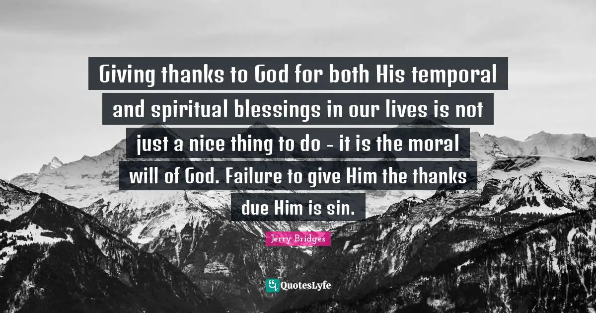 Giving thanks to God for both His temporal and spiritual blessings in our lives is not just a nice thing to do - it is the moral will of God. Failure to give Him the thanks due Him is sin.