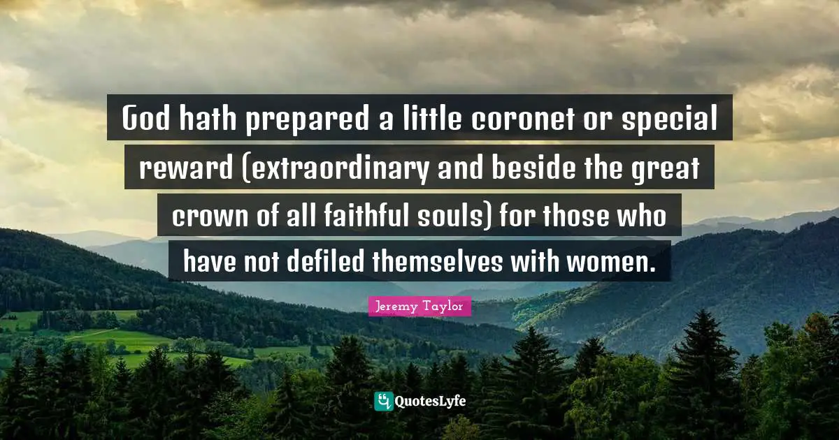 God hath prepared a little coronet or special reward (extraordinary and beside the great crown of all faithful souls) for those who have not defiled themselves with women.