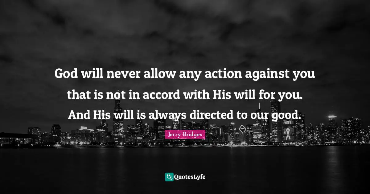 God will never allow any action against you that is not in accord with His will for you. And His will is always directed to our good.