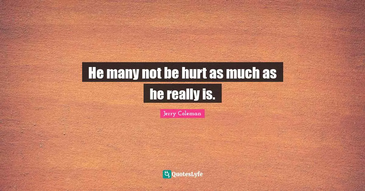Jerry Coleman Quotes: "He many not be hurt as much as he really is."
