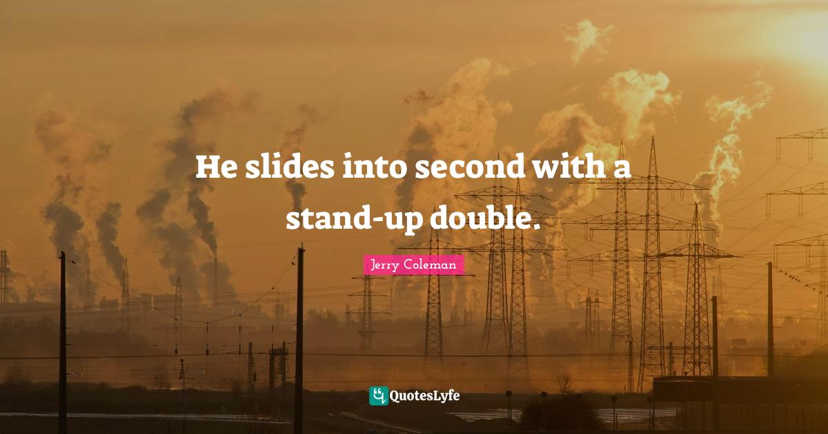 He slides into second with a standup double.... Quote by Jerry Coleman