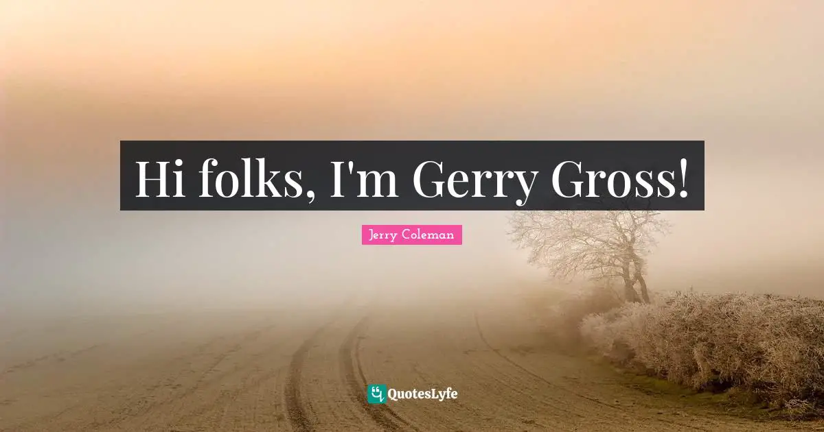 Hi folks, I'm Gerry Gross!