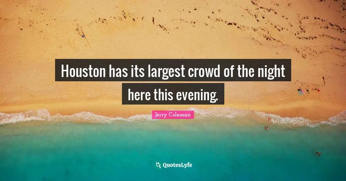Jerry Coleman Quotes: "Houston has its largest crowd of the night here this evening."
