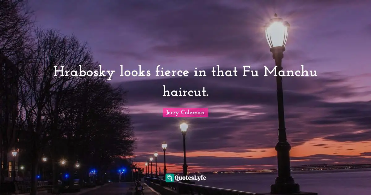 Jerry Coleman Quotes: "Hrabosky looks fierce in that Fu Manchu haircut."