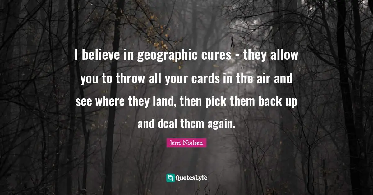 I believe in geographic cures - they allow you to throw all your cards in the air and see where they land, then pick them back up and deal them again.