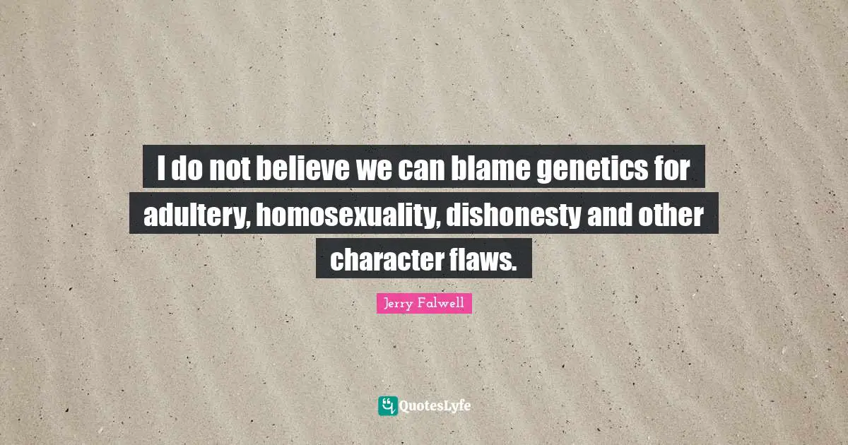 Jerry Falwell Quotes: "I do not believe we can blame genetics for adultery, homosexuality, dishonesty and other character flaws."