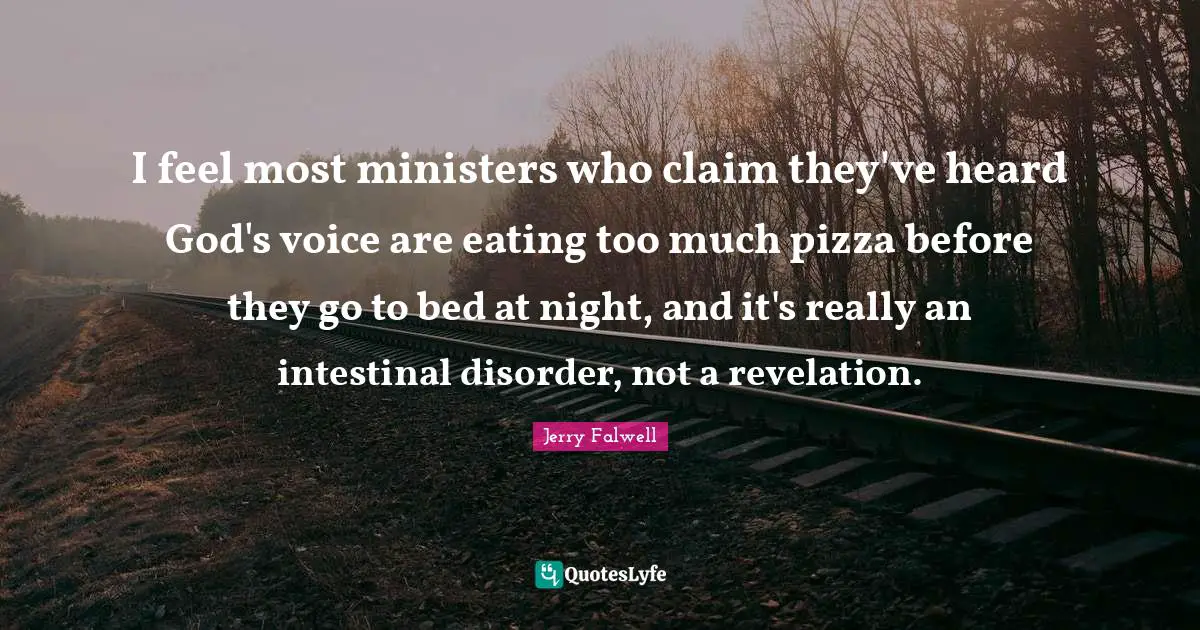 Jerry Falwell Quotes: "I feel most ministers who claim they've heard God's voice are eating too much pizza before they go to bed at night, and it's really an intestinal disorder, not a revelation."
