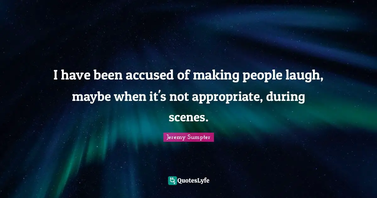 Making People Laugh Quotes: "I have been accused of making people laugh, maybe when it's not appropriate, during scenes."