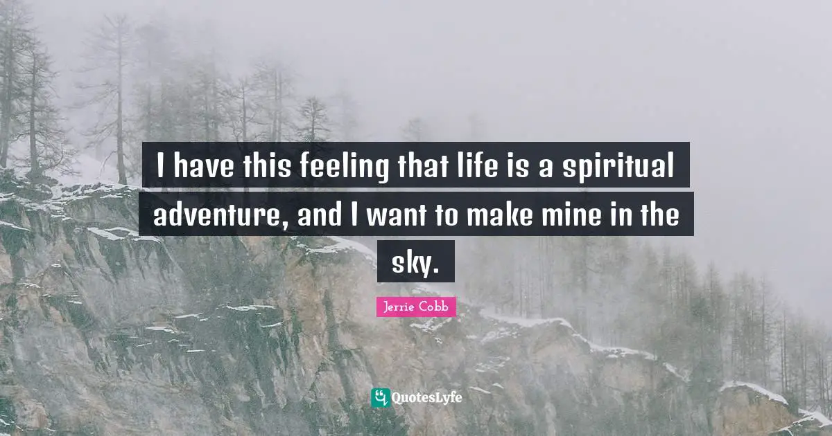 I have this feeling that life is a spiritual adventure, and I want to make mine in the sky.