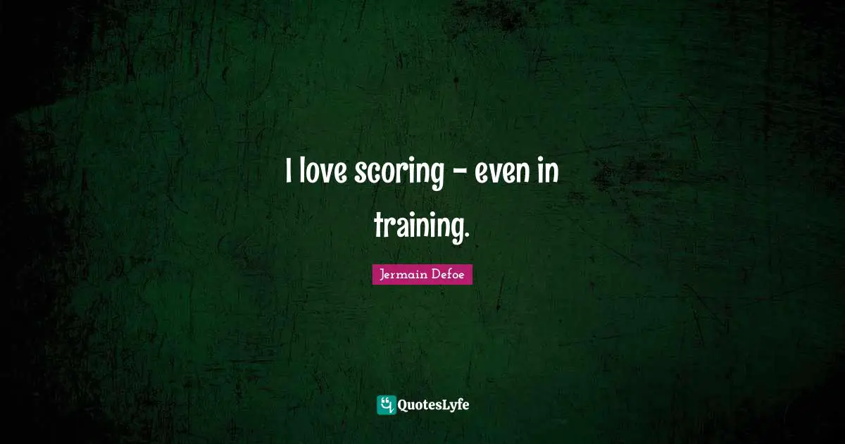 I love scoring - even in training.