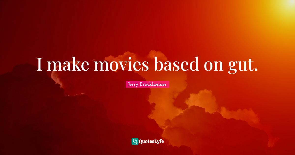 I make movies based on gut.