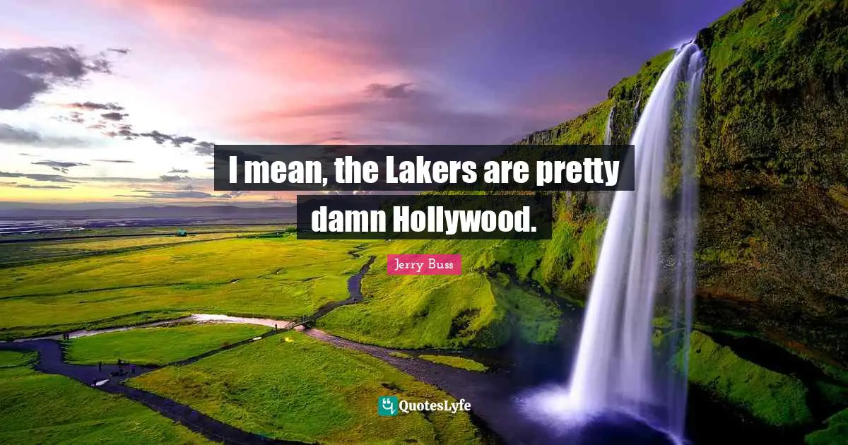 Jerry Buss Quotes: "I mean, the Lakers are pretty damn Hollywood."