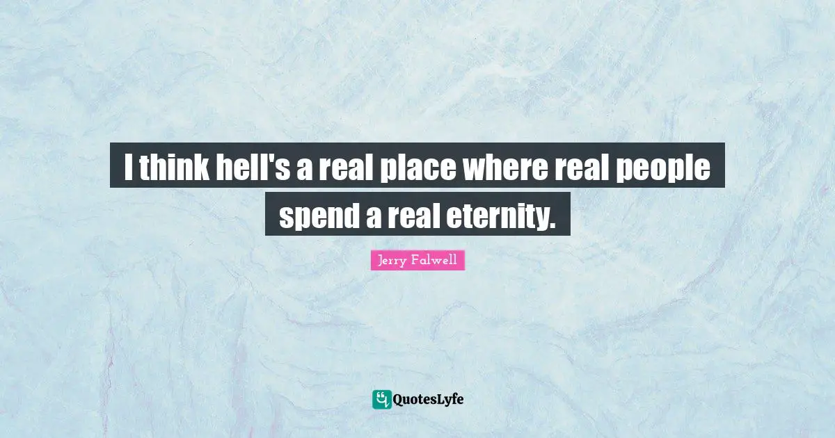 Jerry Falwell Quotes: "I think hell's a real place where real people spend a real eternity."