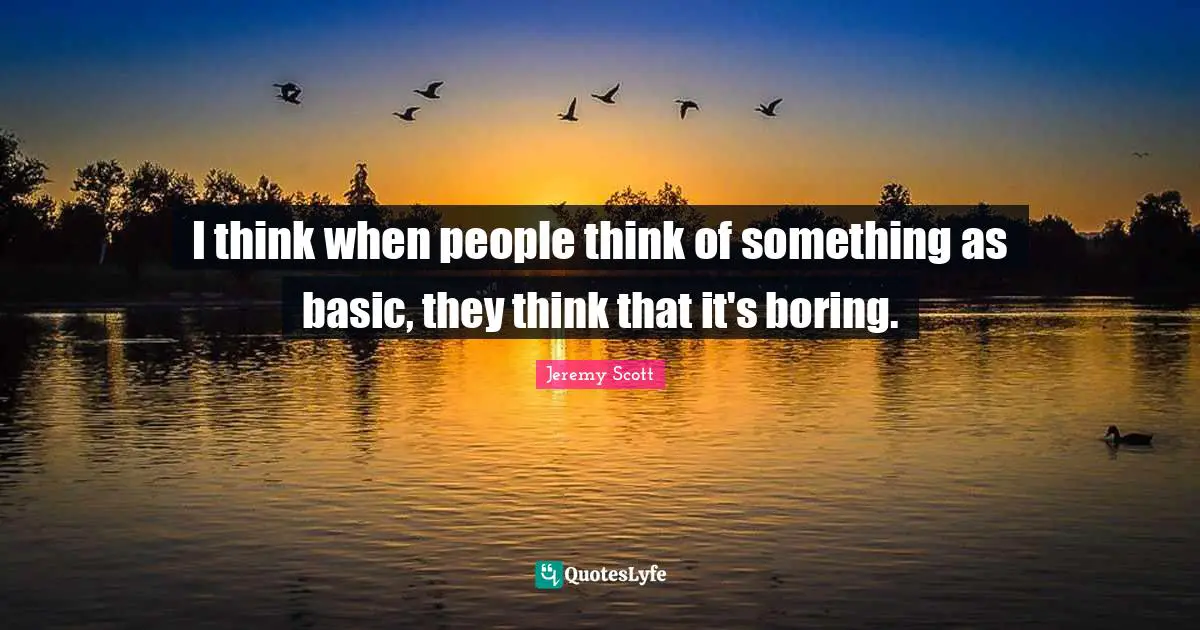 Jeremy Scott Quotes: "I think when people think of something as basic, they think that it's boring."